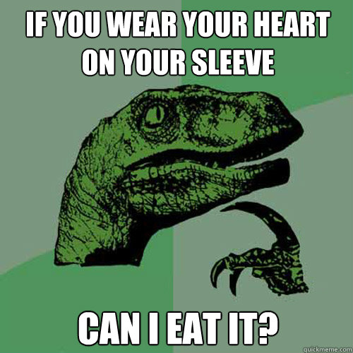 if you wear your heart on your sleeve CAN I EAT IT? Caption 3 goes here  Philosoraptor