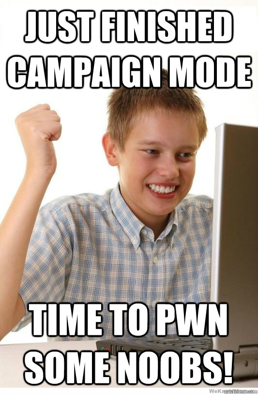 just finished campaign mode time to pwn some noobs!  First Day On Internet Kid