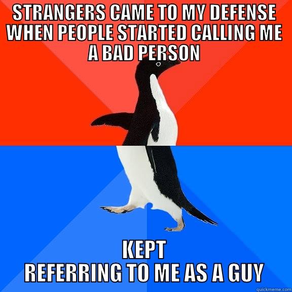 STRANGERS CAME TO MY DEFENSE WHEN PEOPLE STARTED CALLING ME A BAD PERSON KEPT REFERRING TO ME AS A GUY Socially Awesome Awkward Penguin