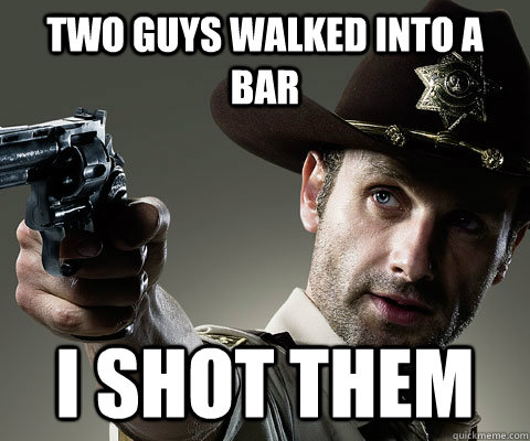 two guys walked into a bar i shot them - two guys walked into a bar i shot them  Rick Grimes Walking Dead