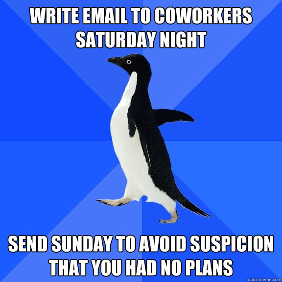 write email to coworkers saturday night send sunday to avoid suspicion that you had no plans  Socially Awkward Penguin