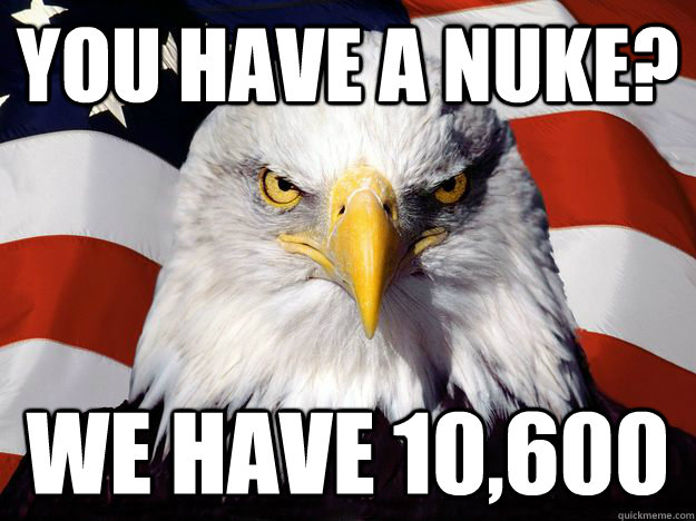 You have a nuke? We have 10,600  One-up America