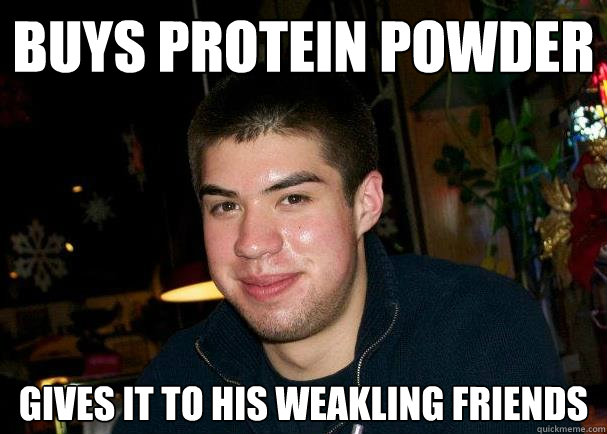 buys protein powder gives it to his weakling friends  Good Guy Ben