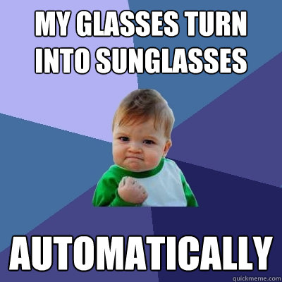 my glasses turn into sunglasses automatically  Success Kid