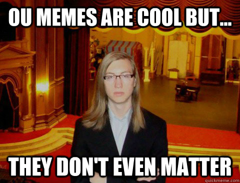 ou memes are cool but... They DOn't EVEN MATTER - ou memes are cool but... They DOn't EVEN MATTER  Grumpy Nihilist