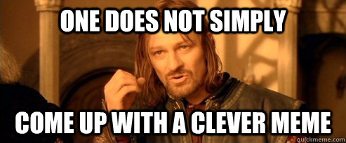 One does not simply Come up with a clever meme - One does not simply Come up with a clever meme  One Does Not Simply