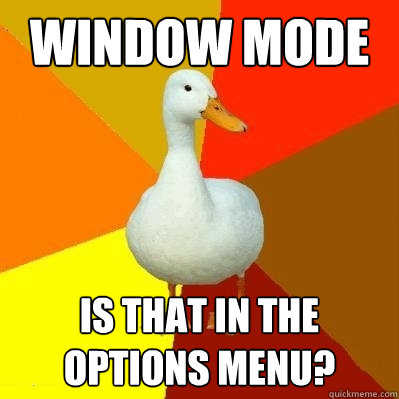 Window mode is that in the options menu? - Window mode is that in the options menu?  Tech Impaired Duck