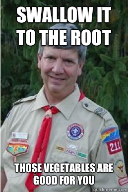 SWALLOW IT TO THE ROOT THOSE VEGETABLES ARE GOOD FOR YOU  Harmless Scout Leader