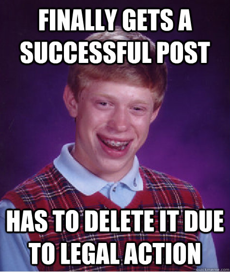 Finally Gets a successful Post Has to delete it due to legal action  Bad Luck Brian