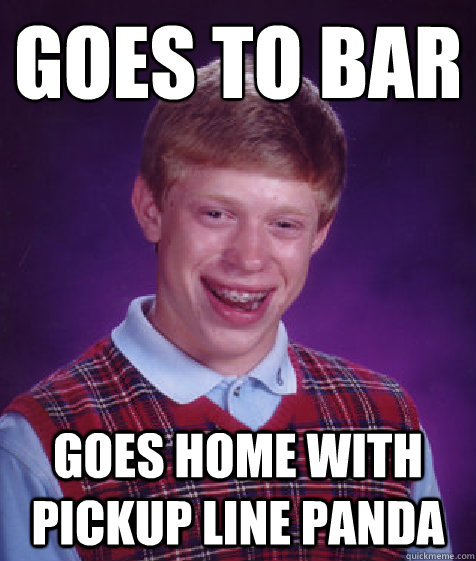 Goes to bar Goes home with Pickup Line Panda  Bad Luck Brian