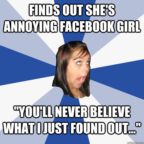 Finds out she's annoying facebook girl 