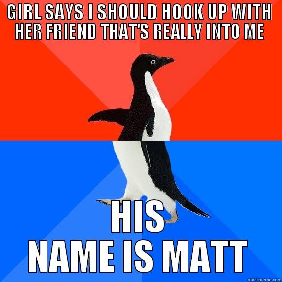 GIRL SAYS I SHOULD HOOK UP WITH HER FRIEND THAT'S REALLY INTO ME HIS NAME IS MATT Socially Awesome Awkward Penguin