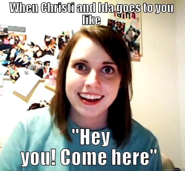 WHEN CHRISTI AND IDA GOES TO YOU LIKE ''HEY YOU! COME HERE''  Overly Attached Girlfriend