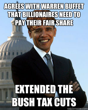 Agrees with Warren Buffet that billionaires need to pay their fair share extended the bush tax cuts - Agrees with Warren Buffet that billionaires need to pay their fair share extended the bush tax cuts  Scumbag Obama