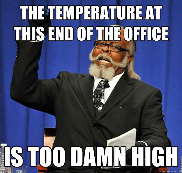 The temperature at this end of the office Is too damn high  Jimmy McMillan