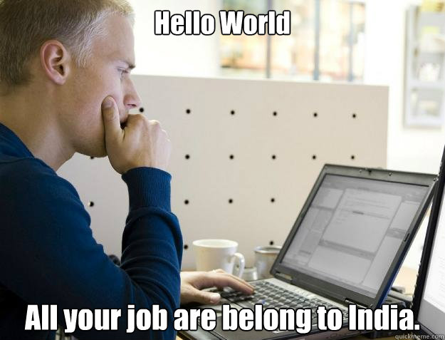 Hello World All your job are belong to India.  Programmer