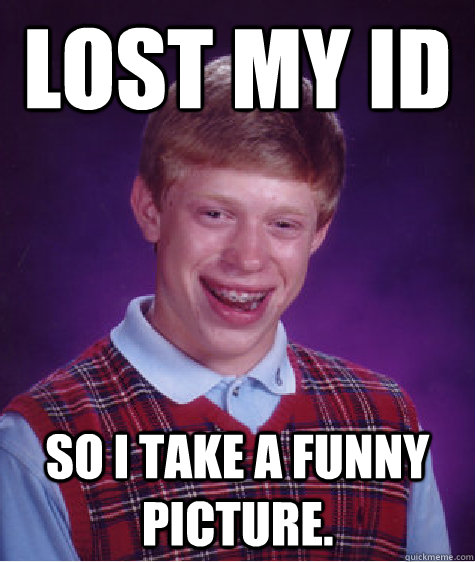 Lost my id So i take a funny picture. - Lost my id So i take a funny picture.  Bad Luck Brian