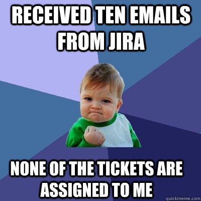 Received ten emails from JIRA none of the tickets are assigned to me  Success Kid