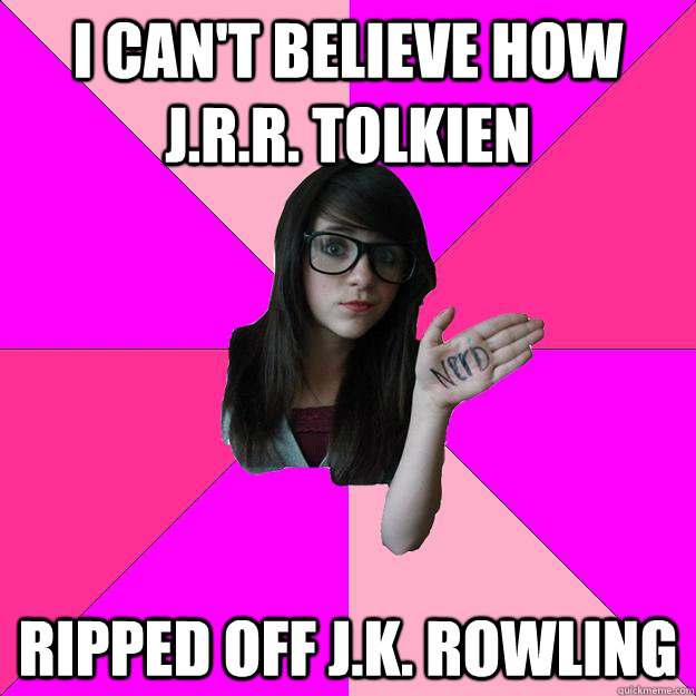 i can't believe how j.r.r. tolkien ripped off j.k. rowling  Idiot Nerd Girl