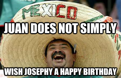 Juan does not simply Wish josephy a happy birthday  