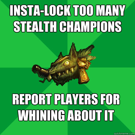 insta-lock too many stealth champions report players for whining about it  - insta-lock too many stealth champions report players for whining about it   Bad LoL Player