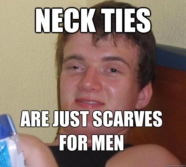 Neck Ties are just scarves for men
  10 Guy