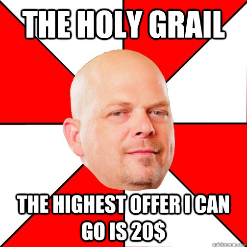 The holy grail The highest offer i can go is 20$  Pawn Star