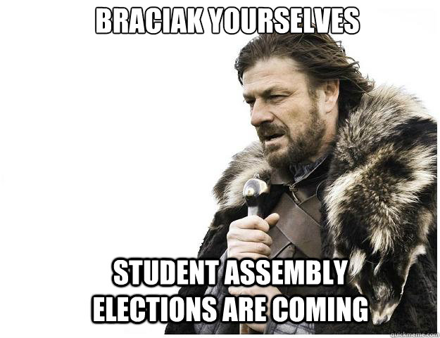 Braciak yourselves Student Assembly elections are coming  Imminent Ned