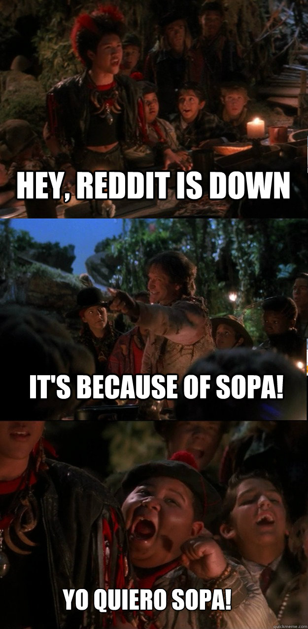 HEY, reddit is down it's because of sopa! YO QUIERO SOPA!  