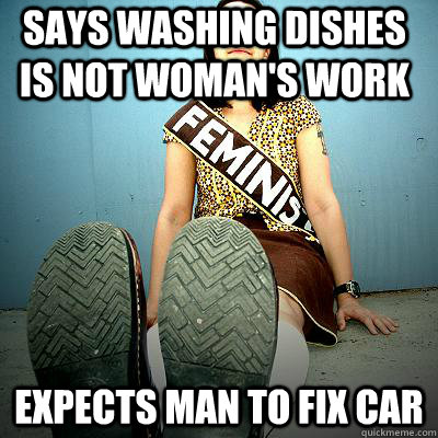 says washing dishes is not woman's work Expects man to fix car - says washing dishes is not woman's work Expects man to fix car  Typical Feminist