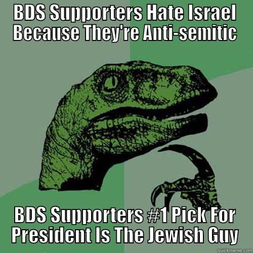 BDS SUPPORTERS HATE ISRAEL BECAUSE THEY'RE ANTI-SEMITIC BDS SUPPORTERS #1 PICK FOR PRESIDENT IS THE JEWISH GUY Philosoraptor