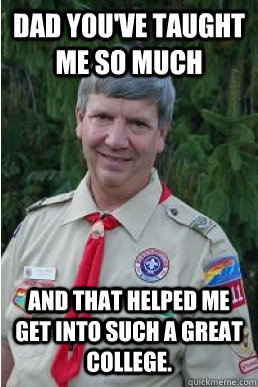 Dad you've taught me so much and that helped me get into such a great college.  Harmless Scout Leader