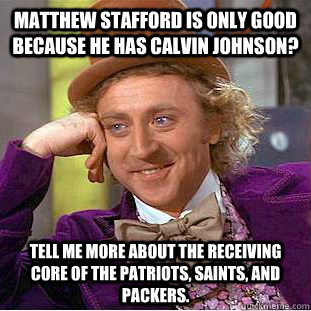 Matthew stafford is only good because he has calvin johnson? tell me more about the Receiving core of the patriots, saints, and packers. - Matthew stafford is only good because he has calvin johnson? tell me more about the Receiving core of the patriots, saints, and packers.  Condescending Wonka