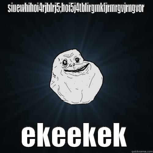 SIUEWHIHOI4RJBLRJ5;HOI5J4TBLIRGMKFJRMRGVJRNGVOR EKEEKEK Forever Alone