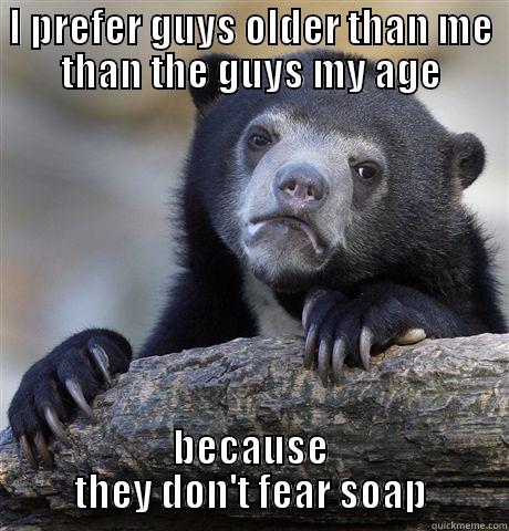 I PREFER GUYS OLDER THAN ME THAN THE GUYS MY AGE BECAUSE THEY DON'T FEAR SOAP Confession Bear