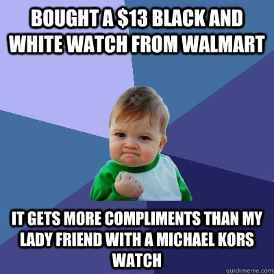 Bought a $13 black and white watch from walmart it gets more compliments than my lady friend with a michael kors watch  Success Kid