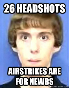 26 headshots airstrikes are for newbs - 26 headshots airstrikes are for newbs  Adam Lanza Meme!