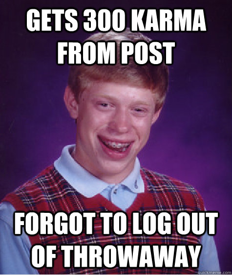 Gets 300 Karma from post Forgot to log out of throwaway  Bad Luck Brian