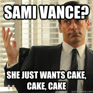 sami vance? she just wants cake, cake, cake  