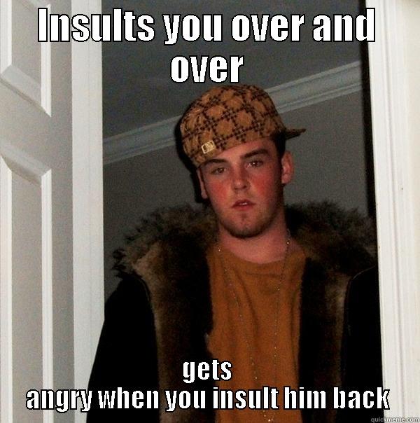 INSULTS YOU OVER AND OVER GETS ANGRY WHEN YOU INSULT HIM BACK Scumbag Steve