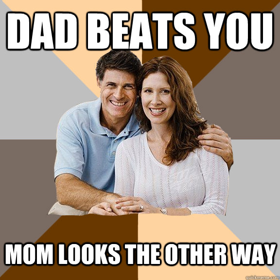 Dad beats you mom looks the other way   Scumbag Parents