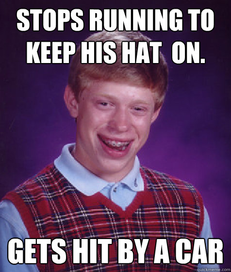 Stops running to keep his hat  on. Gets hit by a car  Bad Luck Brian