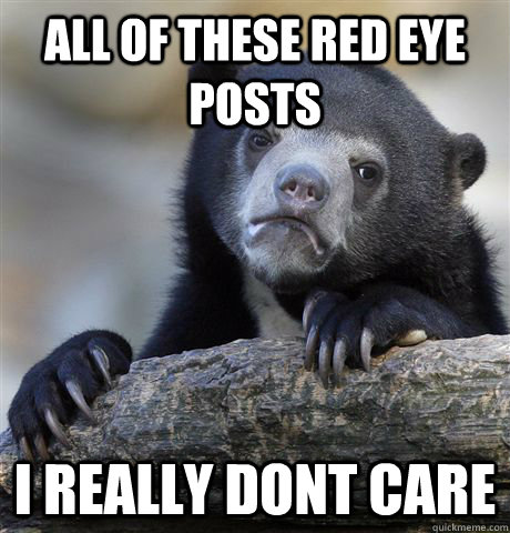 All of these red eye posts i really dont care  Confession Bear