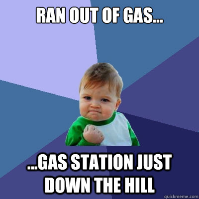 Ran out of gas... ...gas station just down the hill  Success Kid