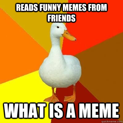 Reads funny memes from friends What is a meme  Tech Impaired Duck