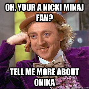oh, your a Nicki Minaj fan? Tell me more about Onika - oh, your a Nicki Minaj fan? Tell me more about Onika  Condescending Wonka