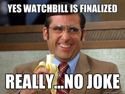 Yes watchbill is finalized really...no joke  Brick Tamland