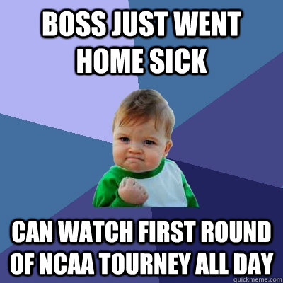 Boss just went home sick can watch first round of ncaa tourney all day  Success Kid