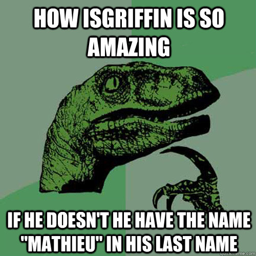 How IsGriffin Is So Amazing If He Doesn't He Have The Name ''Mathieu'' In His Last Name - How IsGriffin Is So Amazing If He Doesn't He Have The Name ''Mathieu'' In His Last Name  Philosoraptor