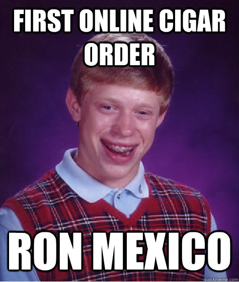 First online cigar order ron mexico  Bad Luck Brian